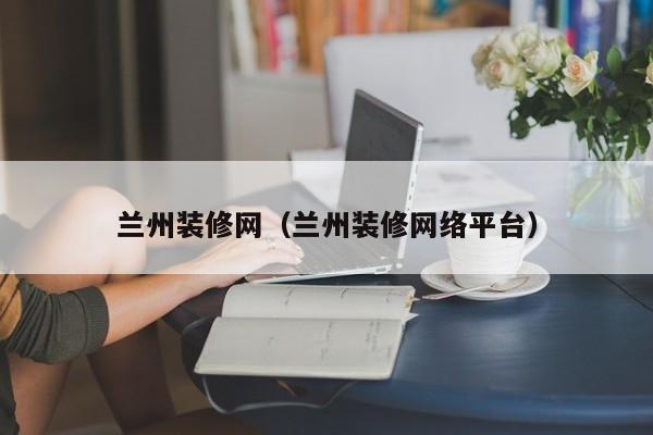 蘭州裝修網(wǎng)，蘭州二手房裝修誰知道？