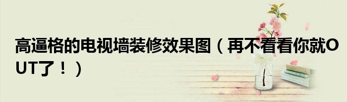 高逼格的電視墻裝修效果圖（再不看看你就OUT了?。?></a></p>
            <h3 class=